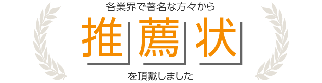 各業界で著名な方々から推薦状を頂戴しました